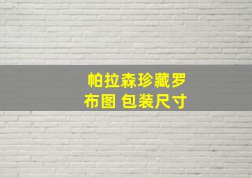 帕拉森珍藏罗布图 包装尺寸